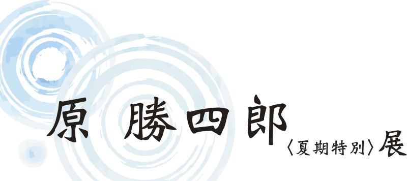 原 勝四郎〈夏期特別〉展