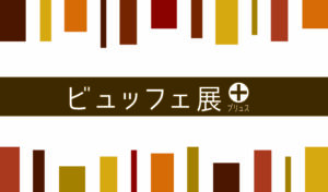 ビュッフェ展＋(プリュス)